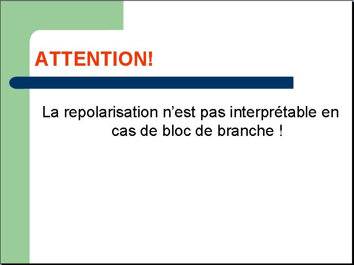 ATTENTION! La repolarisation n’est pas interprétable en cas de bloc de branche ! 