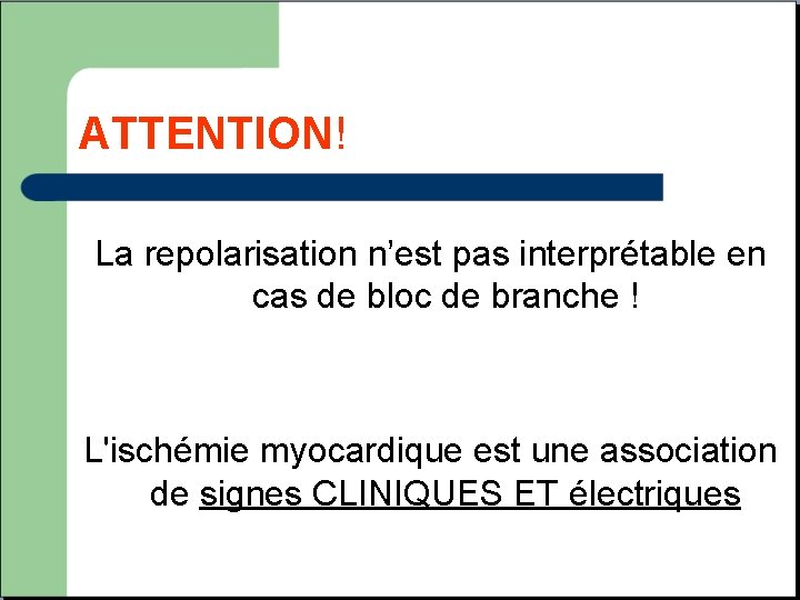 ATTENTION! La repolarisation n’est pas interprétable en cas de bloc de branche ! L'ischémie