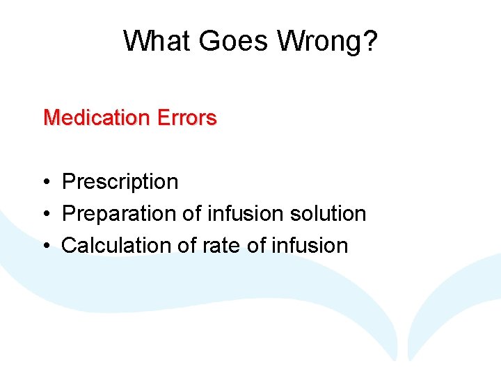 What Goes Wrong? Medication Errors • Prescription • Preparation of infusion solution • Calculation
