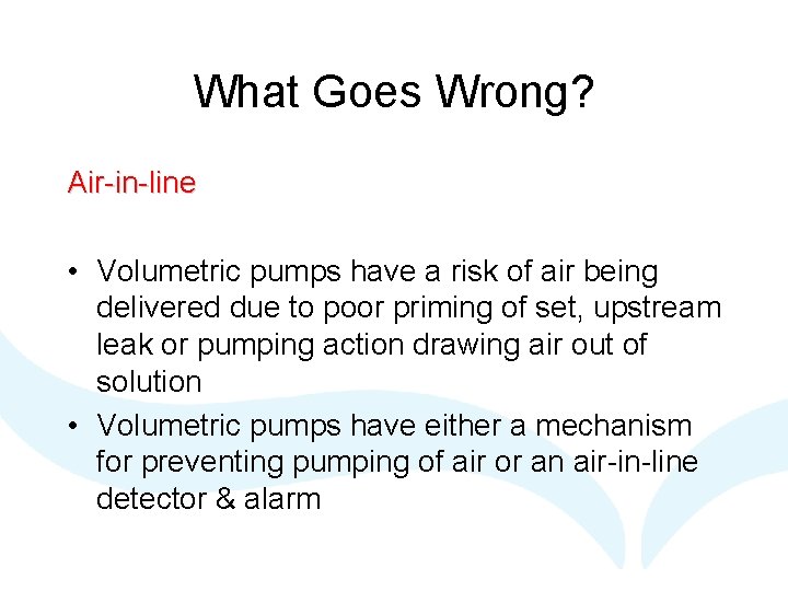 What Goes Wrong? Air-in-line • Volumetric pumps have a risk of air being delivered