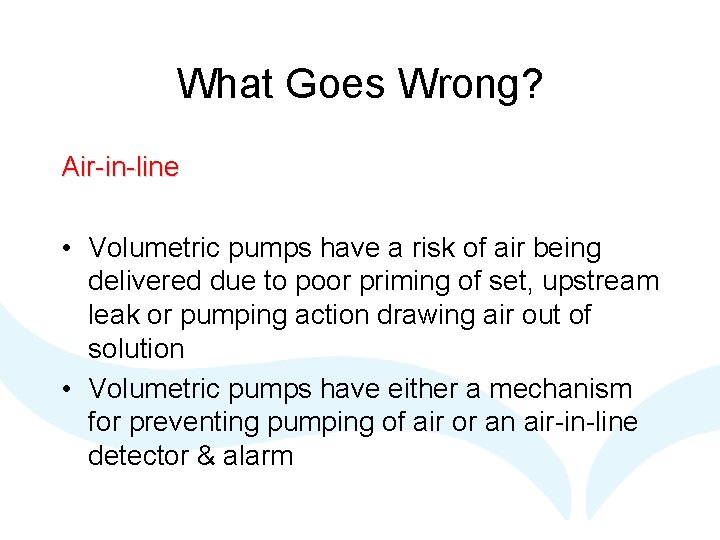 What Goes Wrong? Air-in-line • Volumetric pumps have a risk of air being delivered What Goes Wrong? Air-in-line • Volumetric pumps have a risk of air being delivered