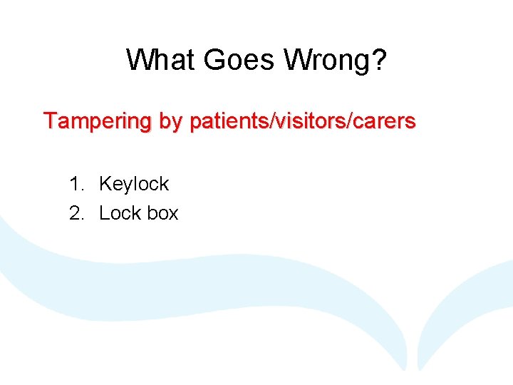 What Goes Wrong? Tampering by patients/visitors/carers 1. Keylock 2. Lock box 
