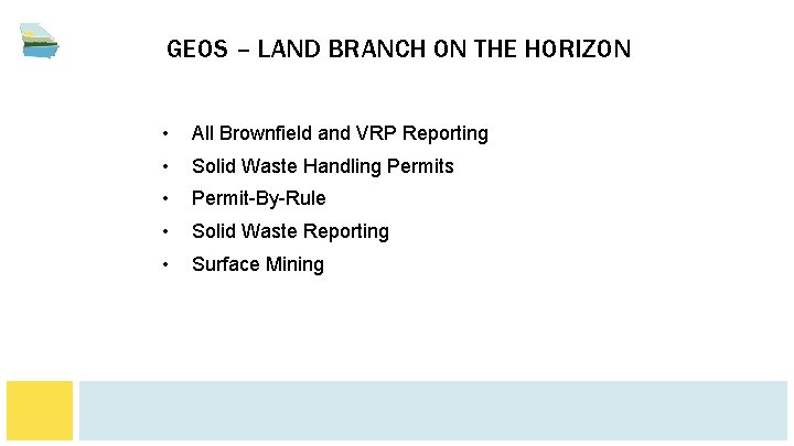GEOS – LAND BRANCH ON THE HORIZON • All Brownfield and VRP Reporting •