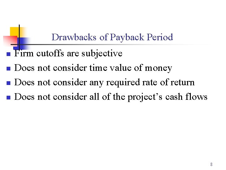 Drawbacks of Payback Period n n Firm cutoffs are subjective Does not consider time