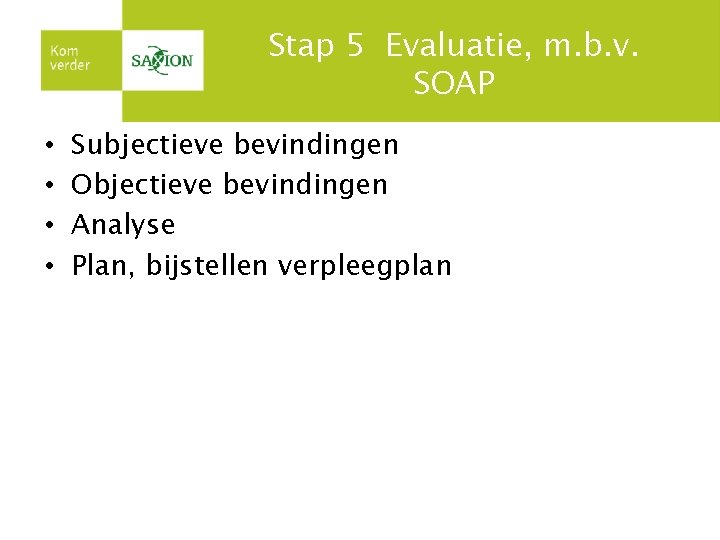 Stap 5 Evaluatie, m. b. v. SOAP • • Subjectieve bevindingen Objectieve bevindingen Analyse Stap 5 Evaluatie, m. b. v. SOAP • • Subjectieve bevindingen Objectieve bevindingen Analyse
