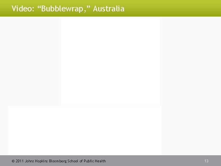Video: “Bubblewrap, ” Australia 2011 Johns Hopkins Bloomberg School of Public Health 13 