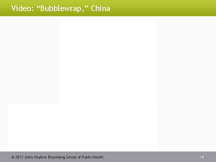 Video: “Bubblewrap, ” China 2011 Johns Hopkins Bloomberg School of Public Health 14 