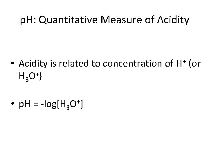 p. H: Quantitative Measure of Acidity • Acidity is related to concentration of H+