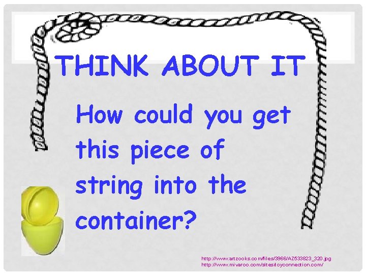 THINK ABOUT IT How could you get this piece of string into the container?