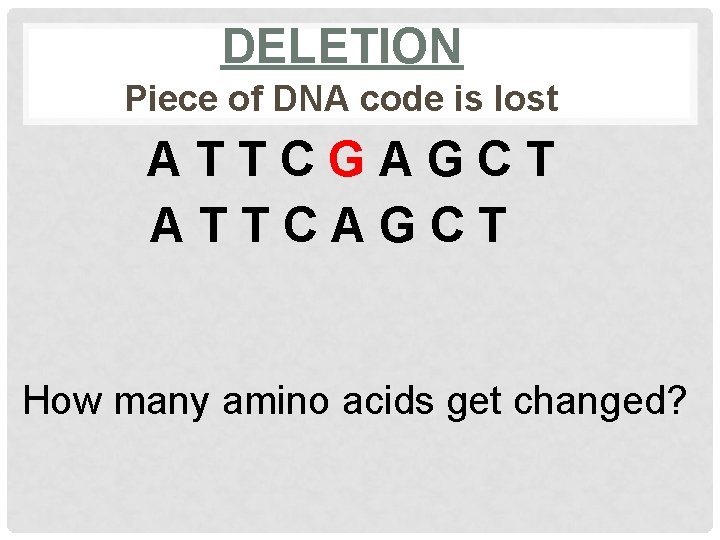 DELETION Piece of DNA code is lost ATTCGAGCT ATTCAGCT How many amino acids get