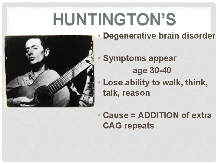 HUNTINGTON’S • Degenerative brain disorder • Symptoms appear age 30 -40 • Lose ability