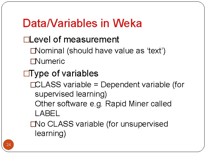 Data/Variables in Weka �Level of measurement �Nominal (should have value as ‘text’) �Numeric �Type