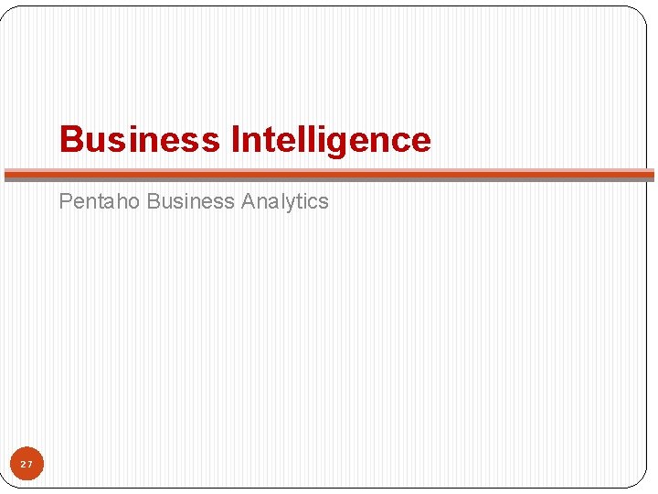 Business Intelligence Pentaho Business Analytics 27 