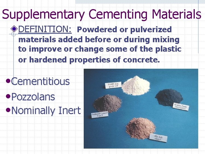 Supplementary Cementing Materials DEFINITION: Powdered or pulverized materials added before or during mixing to