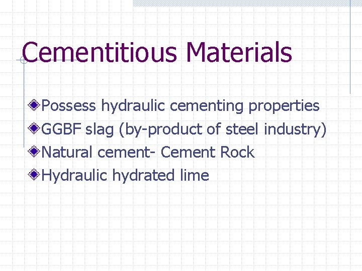 Cementitious Materials Possess hydraulic cementing properties GGBF slag (by-product of steel industry) Natural cement-