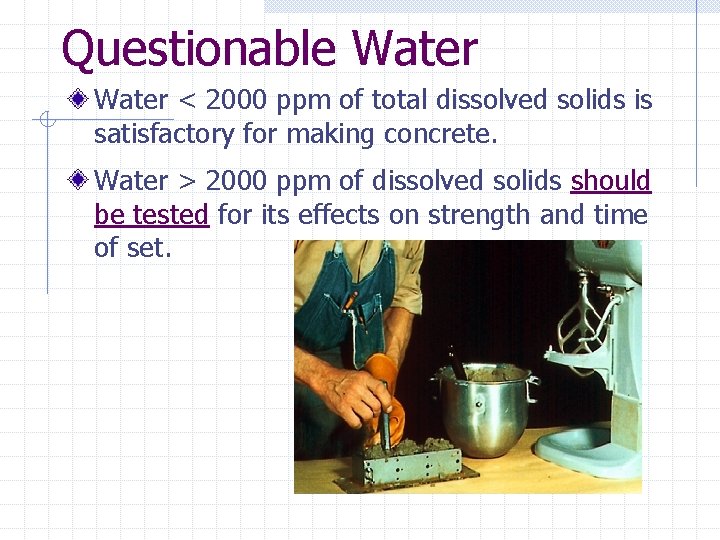 Questionable Water < 2000 ppm of total dissolved solids is satisfactory for making concrete.