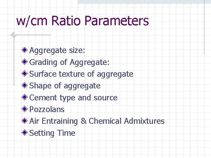 w/cm Ratio Parameters Aggregate size: Grading of Aggregate: Surface texture of aggregate Shape of