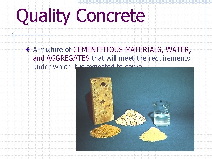 Quality Concrete A mixture of CEMENTITIOUS MATERIALS, WATER, and AGGREGATES that will meet the