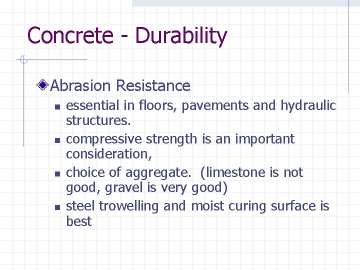 Concrete - Durability Abrasion Resistance n n essential in floors, pavements and hydraulic structures.