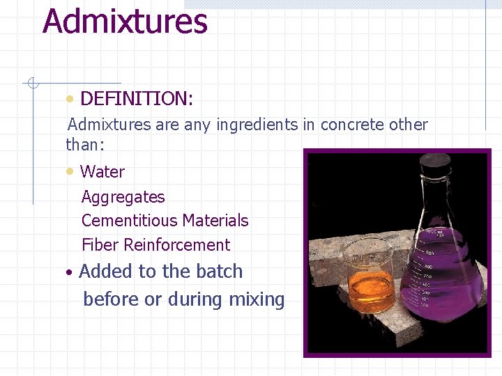 Admixtures • DEFINITION: Admixtures are any ingredients in concrete other than: • Water Aggregates