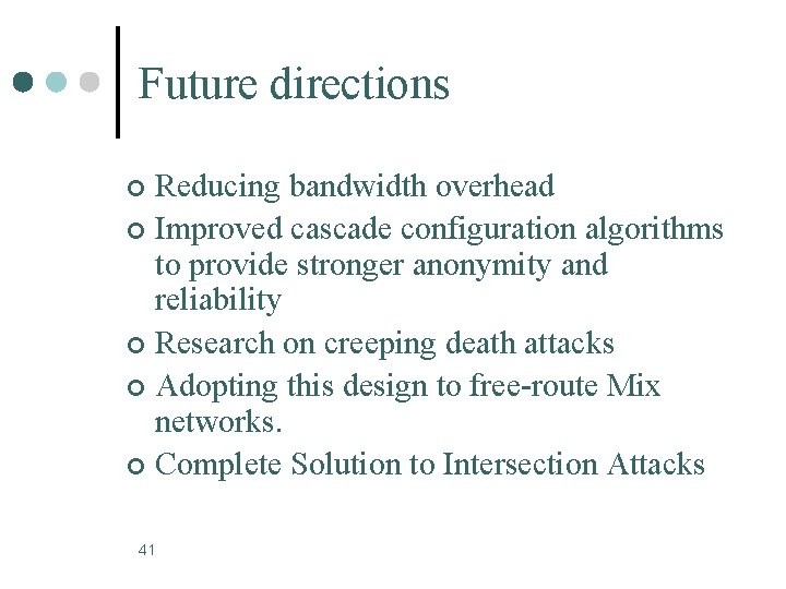 Future directions Reducing bandwidth overhead ¢ Improved cascade configuration algorithms to provide stronger anonymity