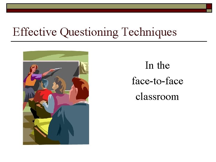 Effective Questioning Techniques In the face-to-face classroom 
