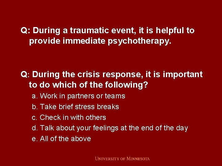 Q: During a traumatic event, it is helpful to provide immediate psychotherapy. Q: During