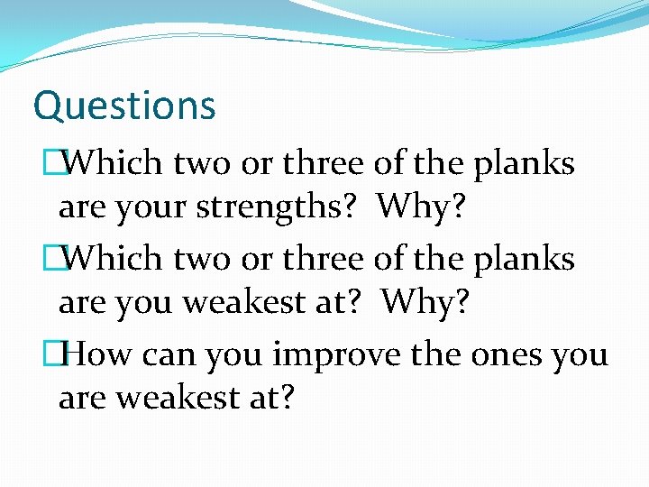 Questions �Which two or three of the planks are your strengths? Why? �Which two Questions �Which two or three of the planks are your strengths? Why? �Which two