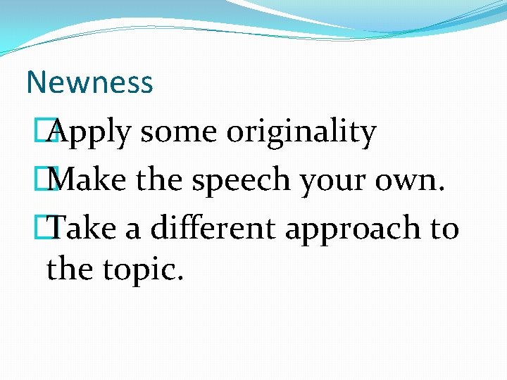 Newness � Apply some originality � Make the speech your own. � Take a