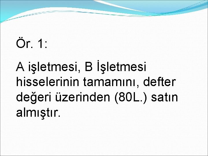 Ör. 1: A işletmesi, B İşletmesi hisselerinin tamamını, defter değeri üzerinden (80 L. )