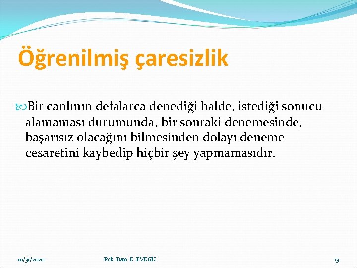 Öğrenilmiş çaresizlik Bir canlının defalarca denediği halde, istediği sonucu alamaması durumunda, bir sonraki denemesinde,