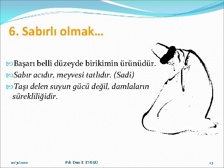 6. Sabırlı olmak… Başarı belli düzeyde birikimin ürünüdür. Sabır acıdır, meyvesi tatlıdır. (Sadi) Taşı