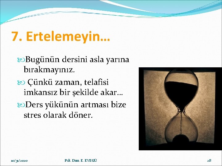 7. Ertelemeyin… Bugünün dersini asla yarına bırakmayınız. Çünkü zaman, telafisi imkansız bir şekilde akar…