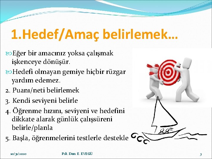 1. Hedef/Amaç belirlemek… Eğer bir amacınız yoksa çalışmak işkenceye dönüşür. Hedefi olmayan gemiye hiçbir