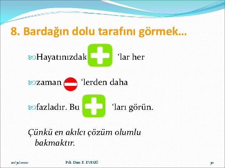 8. Bardağın dolu tarafını görmek… Hayatınızdaki ‘lar her zaman ‘lerden daha fazladır. Bu ‘ları