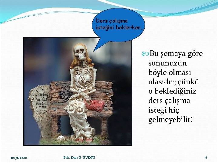 Ders çalışma isteğini beklerken… Bu şemaya göre sonunuzun böyle olması olasıdır; çünkü o beklediğiniz