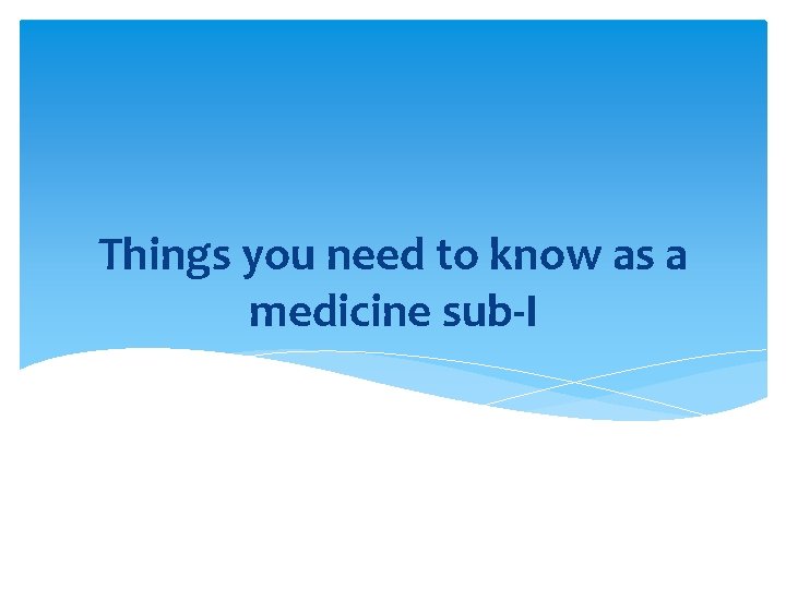 Things you need to know as a medicine sub-I 