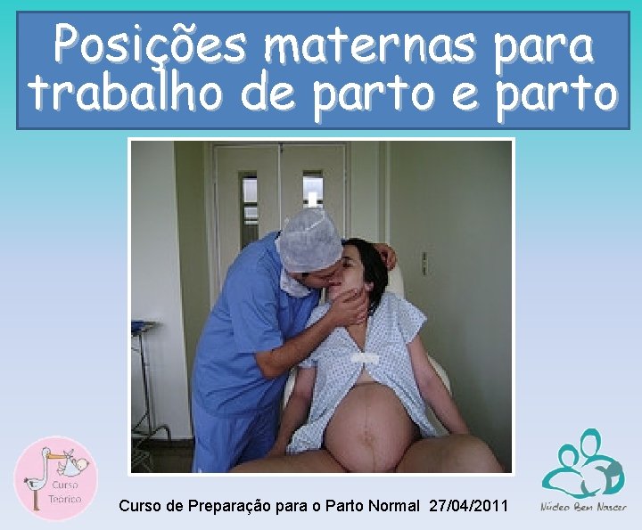 Posições maternas para trabalho de parto Curso de Preparação para o Parto Normal 27/04/2011