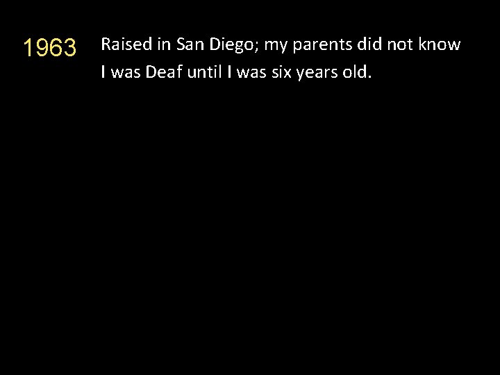 1963 Raised in San Diego; my parents did not know I was Deaf until