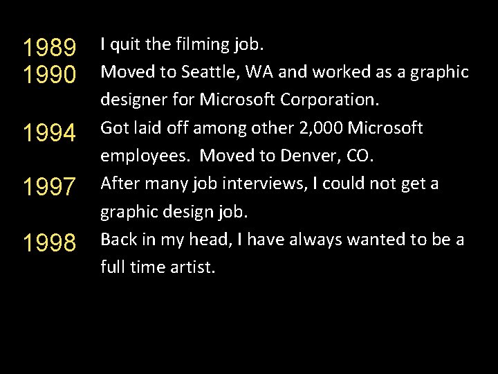 1989 1990 1994 1997 1998 I quit the filming job. Moved to Seattle, WA
