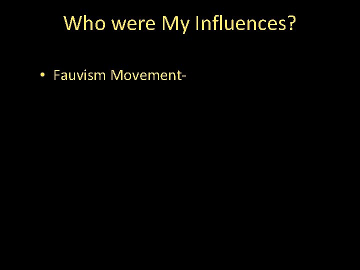 Who were My Influences? • Fauvism Movement- 