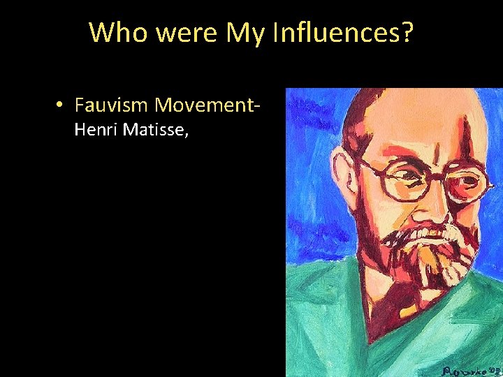 Who were My Influences? • Fauvism Movement. Henri Matisse, 
