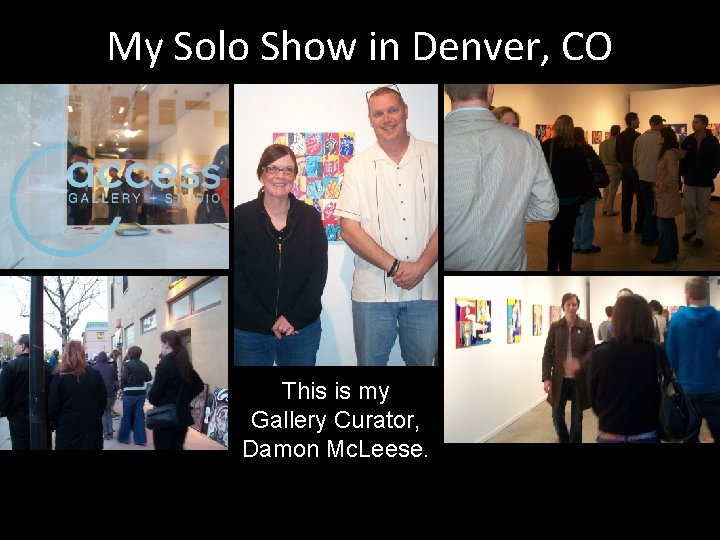 My Solo Show in Denver, CO This is my Gallery Curator, Damon Mc. Leese.