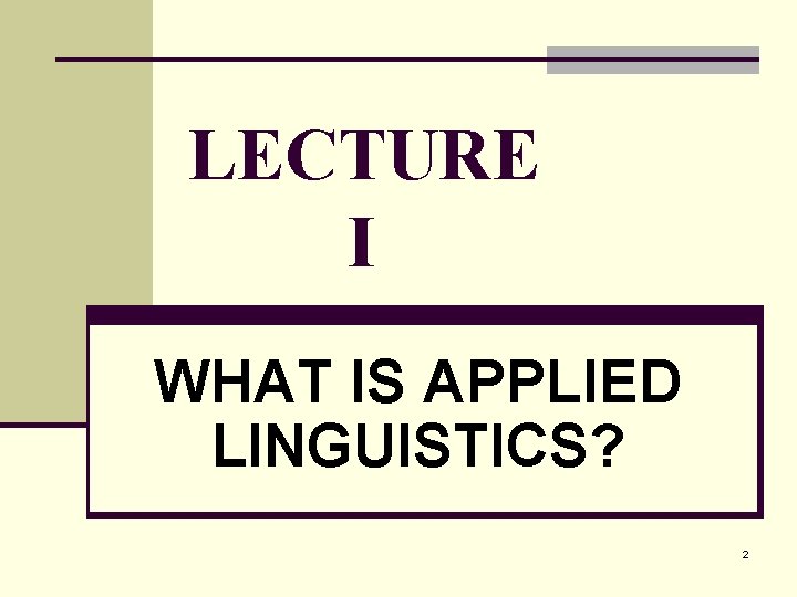 LECTURE I WHAT IS APPLIED LINGUISTICS? 2 