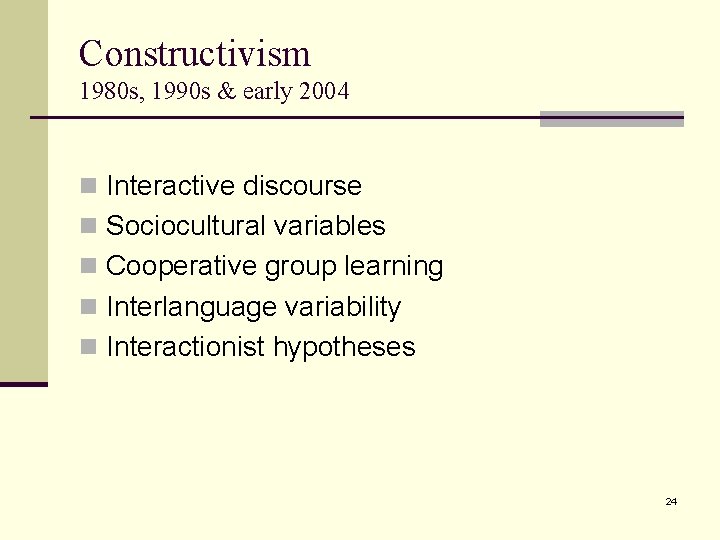 Constructivism 1980 s, 1990 s & early 2004 n Interactive discourse n Sociocultural variables