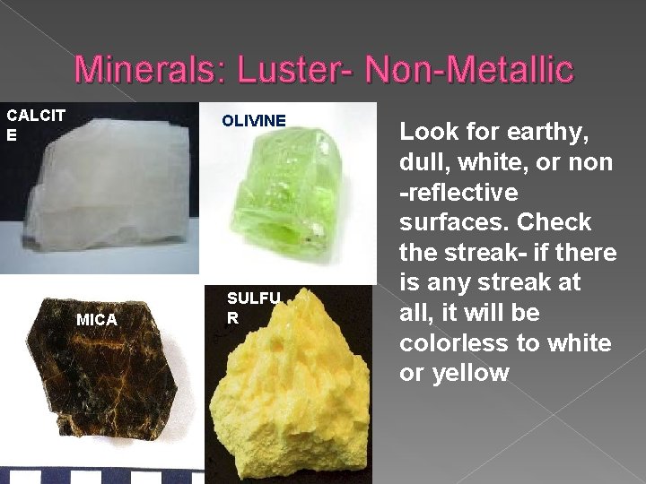 Minerals: Luster- Non-Metallic CALCIT E OLIVINE MICA SULFU R Look for earthy, dull, white,