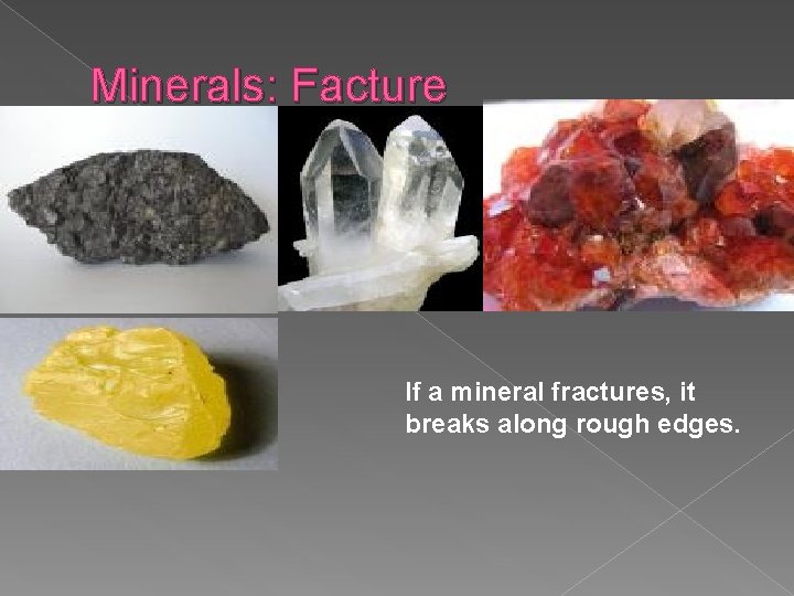 Minerals: Facture If a mineral fractures, it breaks along rough edges. Minerals: Facture If a mineral fractures, it breaks along rough edges.