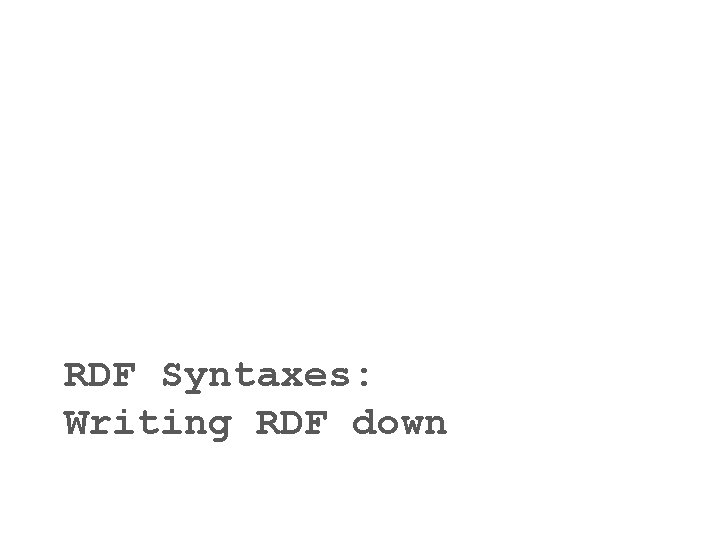 RDF Syntaxes: Writing RDF down 