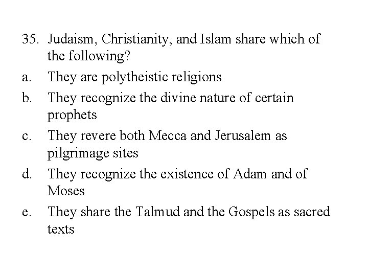 35. Judaism, Christianity, and Islam share which of the following? a. They are polytheistic