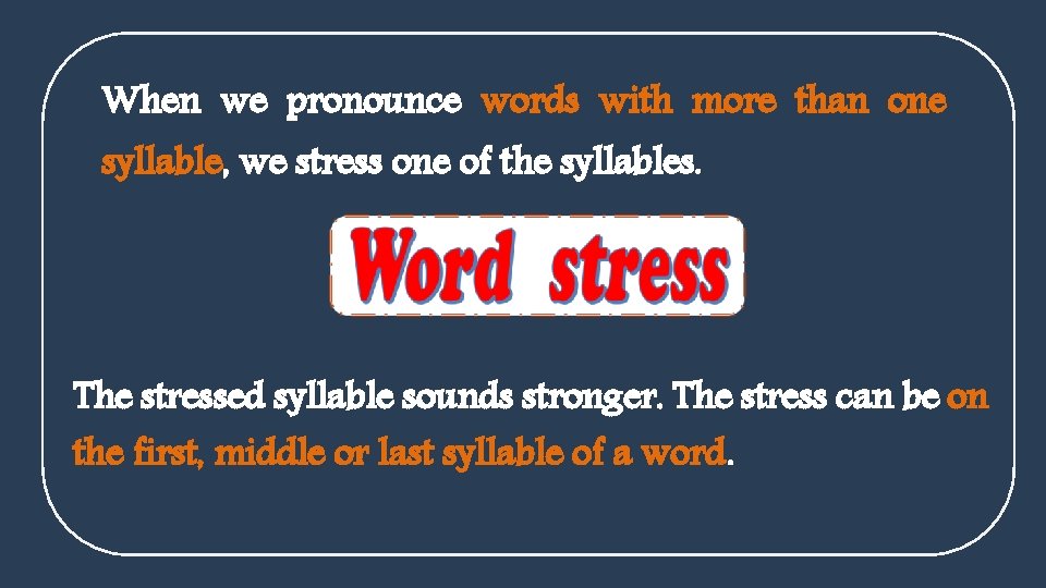 When we pronounce words with more than one syllable, we stress one of the